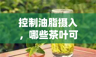 控制油脂摄入，哪些茶叶可以助您一臂之力？