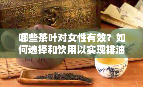 哪些茶叶对女性有效？如何选择和饮用以实现排油减脂目标