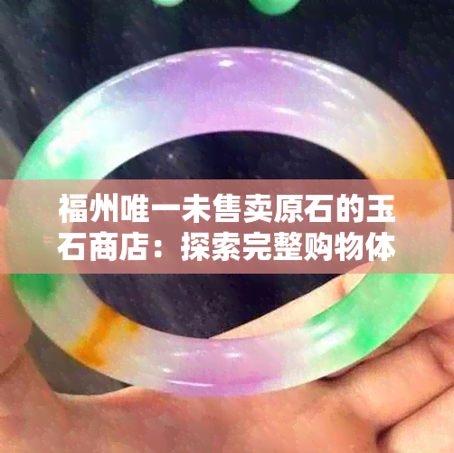 福州唯一未售卖原石的玉石商店：探索完整购物体验与精选商品