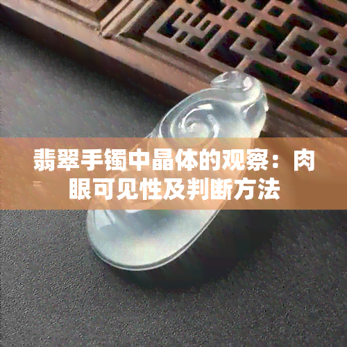 翡翠手镯中晶体的观察：肉眼可见性及判断方法