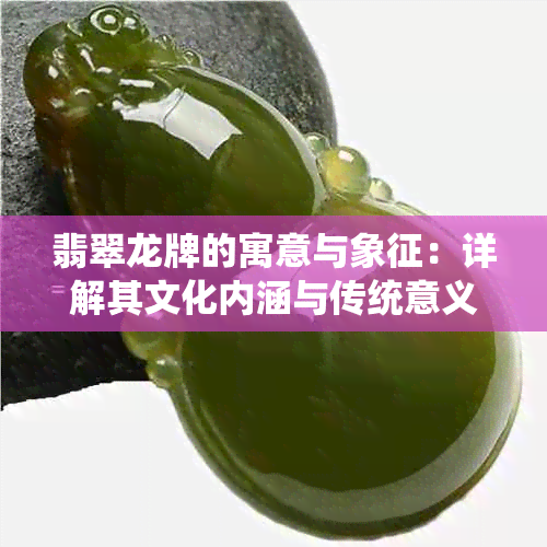 翡翠龙牌的寓意与象征：详解其文化内涵与传统意义。