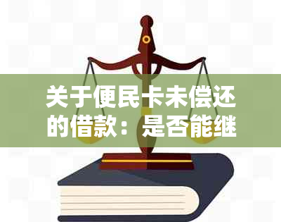 关于便民卡未偿还的借款：是否能继续使用以及安全性的探讨