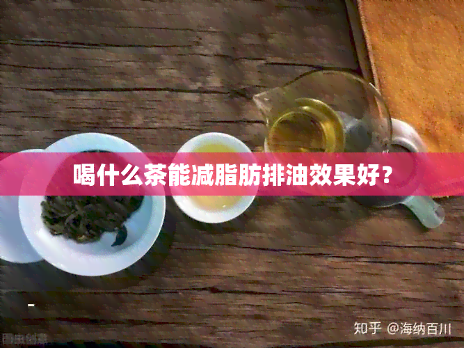 喝什么茶能减脂肪排油效果好？