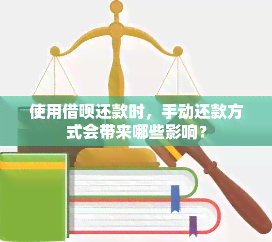 使用借呗还款时，手动还款方式会带来哪些影响？