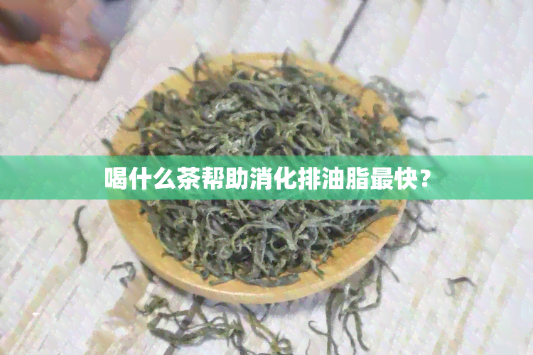 喝什么茶帮助消化排油脂最快？