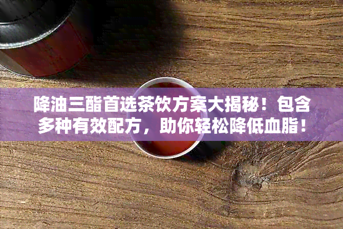 降油三酯首选茶饮方案大揭秘！包含多种有效配方，助你轻松降低血脂！