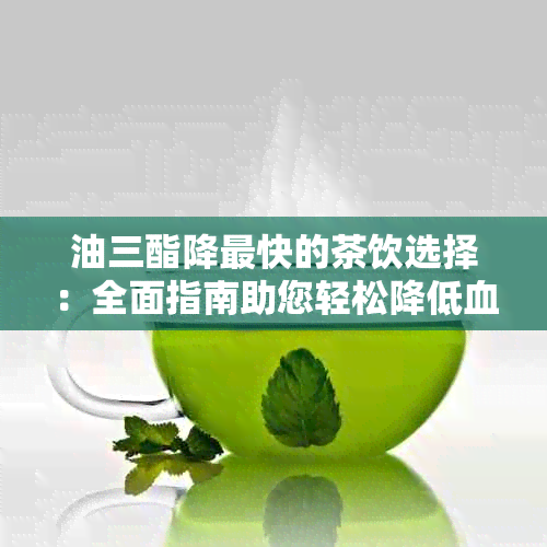 油三酯降最快的茶饮选择：全面指南助您轻松降低血脂