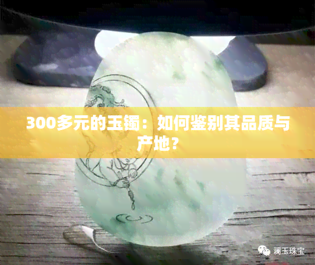 300多元的玉镯：如何鉴别其品质与产地？