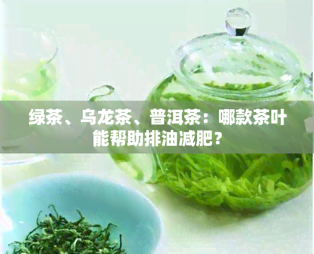 绿茶、乌龙茶、普洱茶：哪款茶叶能帮助排油减肥？