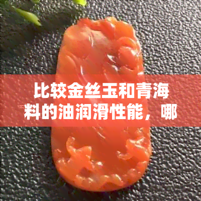 比较金丝玉和青海料的油润滑性能，哪个更优？