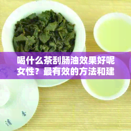 喝什么茶刮肠油效果好呢女性？最有效的方法和建议！