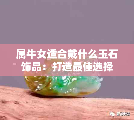 属牛女适合戴什么玉石饰品：打造更佳选择