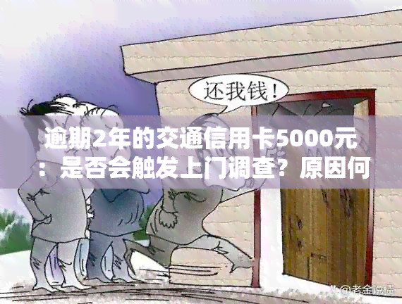 逾期2年的交通信用卡5000元：是否会触发上门调查？原因何在？