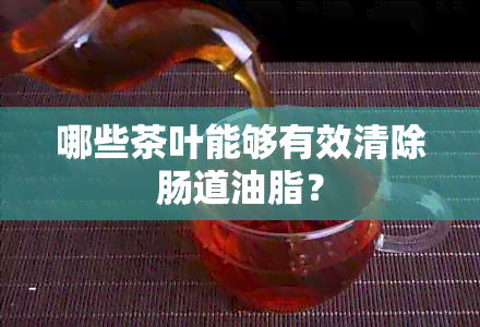 哪些茶叶能够有效清除肠道油脂？