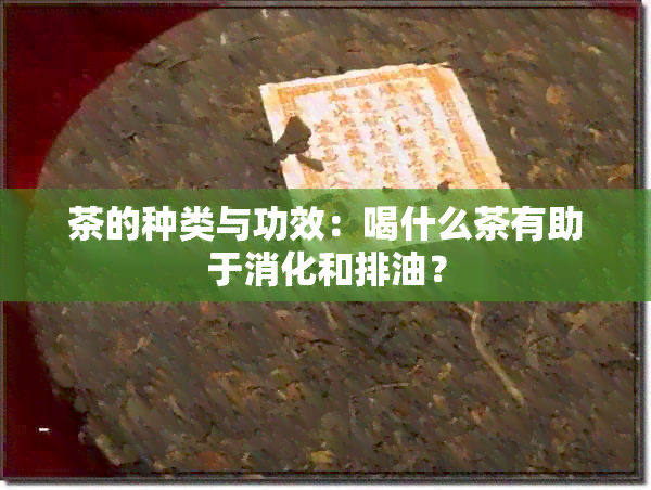 茶的种类与功效：喝什么茶有助于消化和排油？