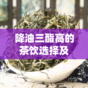 降油三酯高的茶饮选择及功效解析 - 一篇文章全面解答您的疑问