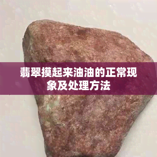 翡翠摸起来油油的正常现象及处理方法