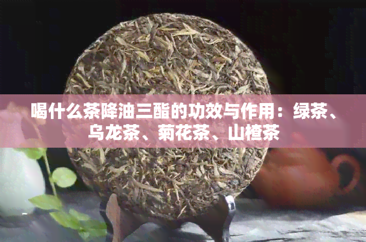 喝什么茶降油三酯的功效与作用：绿茶、乌龙茶、菊花茶、山楂茶