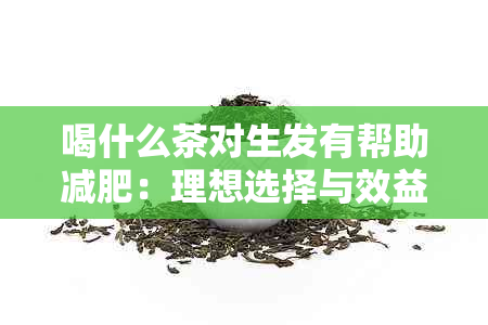 喝什么茶对生发有帮助减肥：理想选择与效益详述