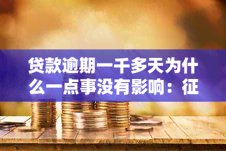 贷款逾期一千多天为什么一点事没有影响：无关，原因何在？