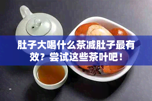 肚子大喝什么茶减肚子最有效？尝试这些茶叶吧！