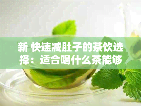 新 快速减肚子的茶饮选择：适合喝什么茶能够有效缩小腹部？