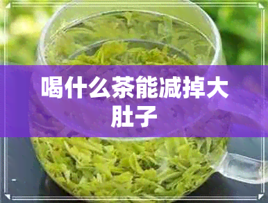 喝什么茶能减掉大肚子