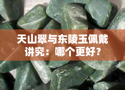 天山翠与东陵玉佩戴讲究：哪个更好？