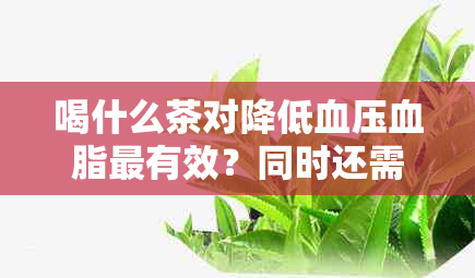 喝什么茶对降低血压血脂最有效？同时还需注意什么因素？