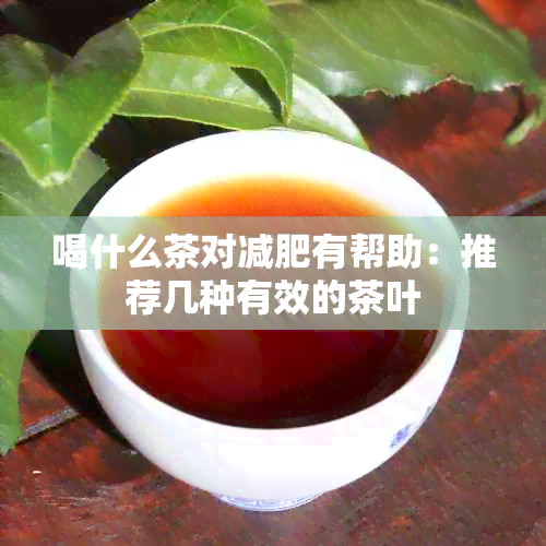 喝什么茶对减肥有帮助：推荐几种有效的茶叶