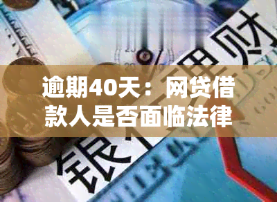 逾期40天：网贷借款人是否面临法律诉讼的风险？