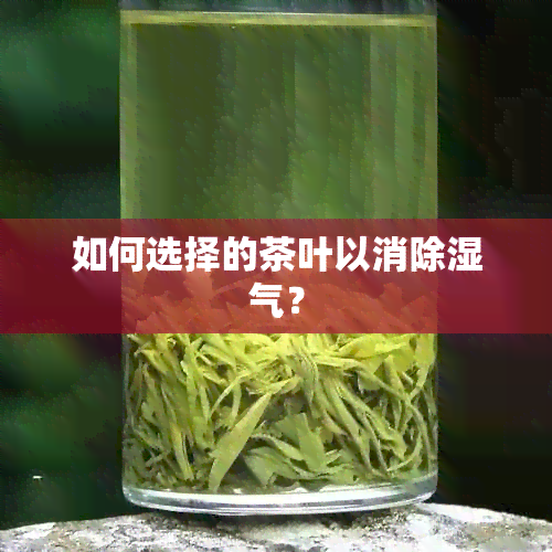 如何选择的茶叶以消除湿气？