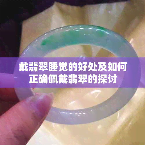 戴翡翠睡觉的好处及如何正确佩戴翡翠的探讨