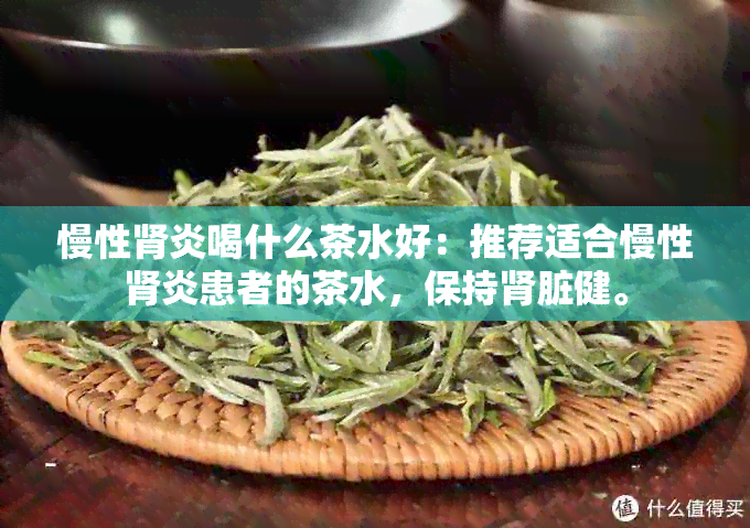 慢性肾炎喝什么茶水好：推荐适合慢性肾炎患者的茶水，保持肾脏健。