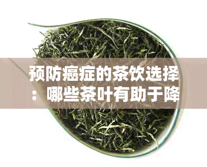 预防癌症的茶饮选择：哪些茶叶有助于降低癌症风险？