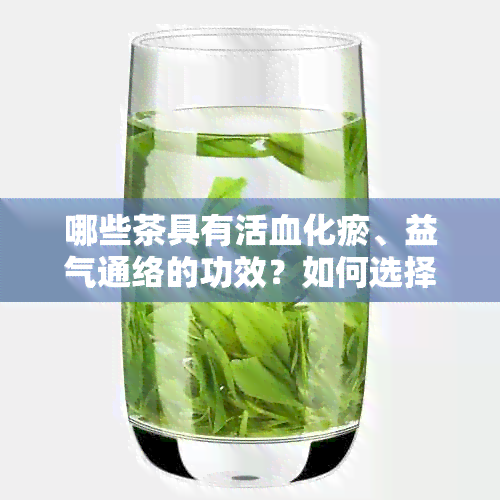 哪些茶具有活血化瘀、益气通络的功效？如何选择适合自己的茶品？