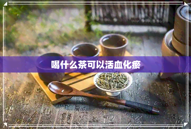 喝什么茶可以活血化瘀