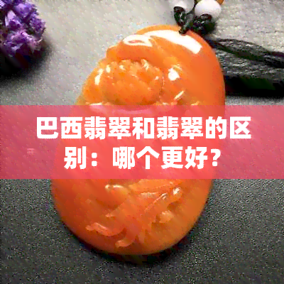 巴西翡翠和翡翠的区别：哪个更好？