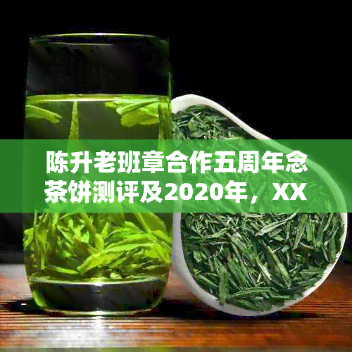 陈升老班章合作五周年念茶饼测评及2020年，XXXX年价格，值得收藏吗？