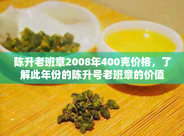 陈升老班章2008年400克价格，了解此年份的陈升号老班章的价值