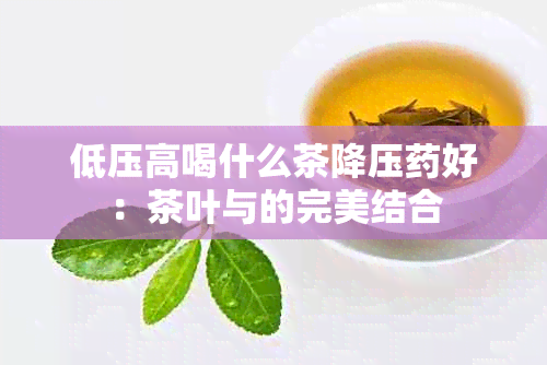 低压高喝什么茶降压好：茶叶与的完美结合