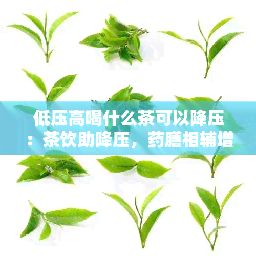 低压高喝什么茶可以降压：茶饮助降压，膳相辅增强效果