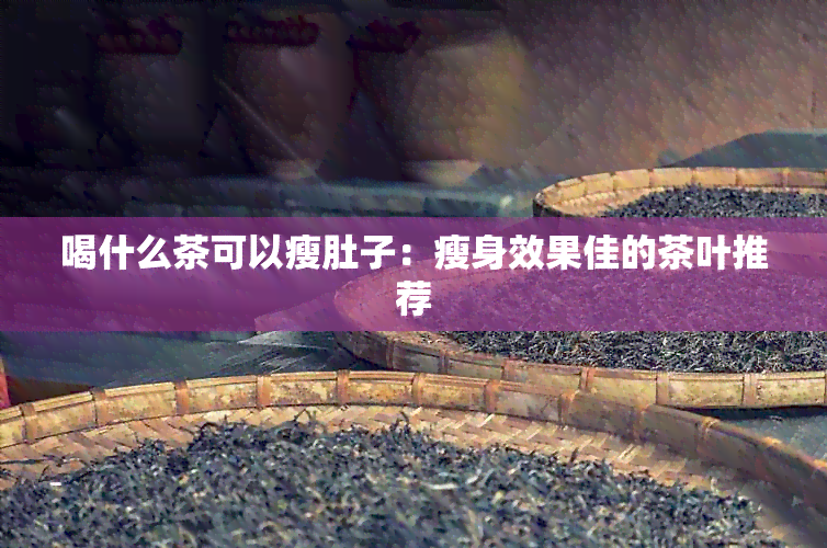 喝什么茶可以瘦肚子：瘦身效果佳的茶叶推荐