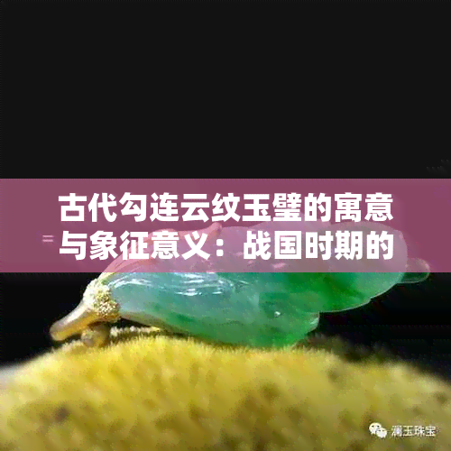 古代勾连云纹玉璧的寓意与象征意义：战国时期的独特表现