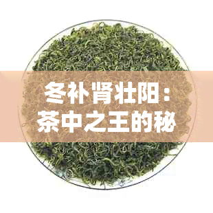 冬补肾壮阳：茶中之王的秘密，专家推荐的八款茶品