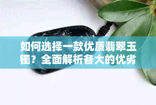 如何选择一款优质翡翠玉镯？全面解析各大的优劣与价格