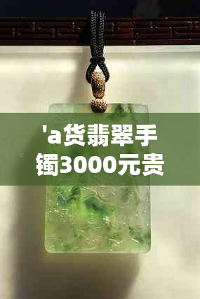 'a货翡翠手镯3000元贵吗？值得购买吗？'