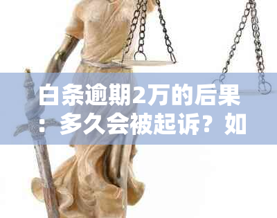 白条逾期2万的后果：多久会被起诉？如何避免法律诉讼？