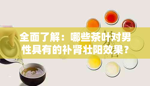 全面了解：哪些茶叶对男性具有的补肾壮阳效果？