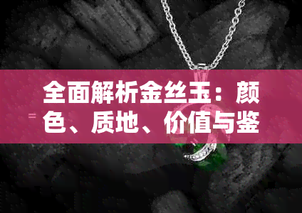 全面解析金丝玉：颜色、质地、价值与鉴定方法，让你了解这种珍贵宝石的一切